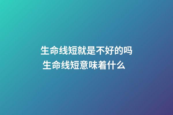 生命线短就是不好的吗 生命线短意味着什么